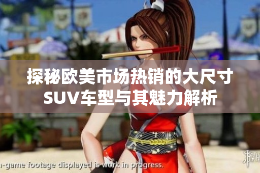 探秘欧美市场热销的大尺寸SUV车型与其魅力解析