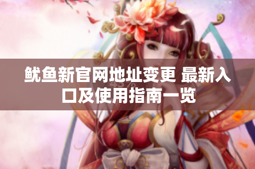 鱿鱼新官网地址变更 最新入口及使用指南一览