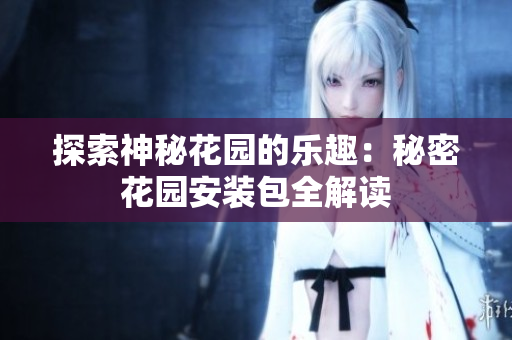 探索神秘花园的乐趣：秘密花园安装包全解读