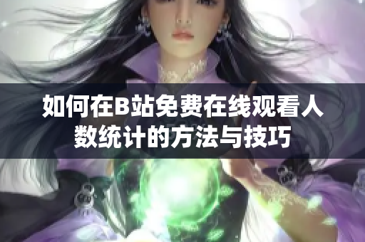如何在B站免费在线观看人数统计的方法与技巧