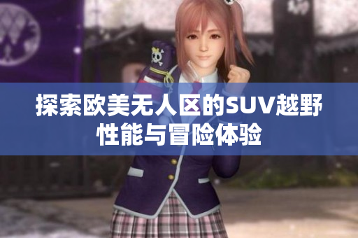 探索欧美无人区的SUV越野性能与冒险体验