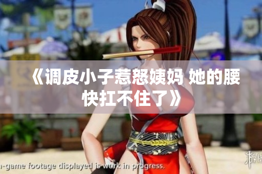 《调皮小子惹怒姨妈 她的腰快扛不住了》