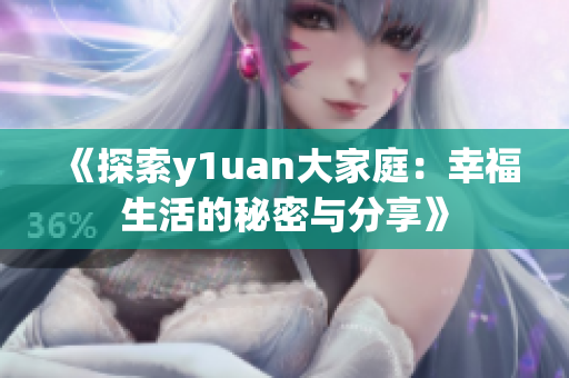 《探索y1uan大家庭：幸福生活的秘密与分享》