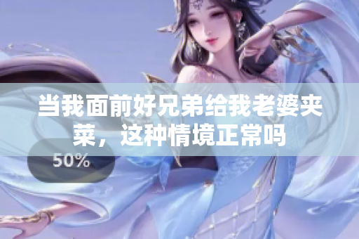 当我面前好兄弟给我老婆夹菜，这种情境正常吗