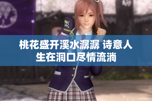 桃花盛开溪水潺潺 诗意人生在洞口尽情流淌
