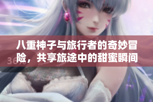 八重神子与旅行者的奇妙冒险，共享旅途中的甜蜜瞬间