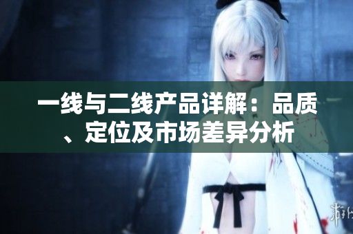 一线与二线产品详解：品质、定位及市场差异分析