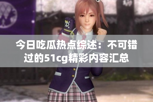 今日吃瓜热点综述：不可错过的51cg精彩内容汇总