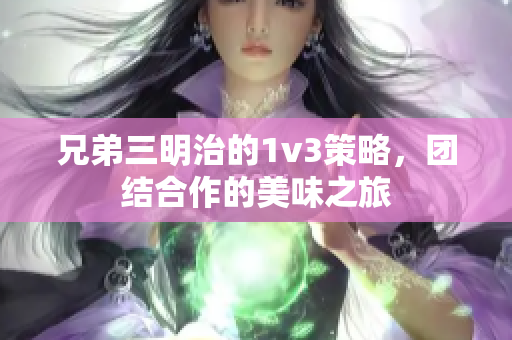 兄弟三明治的1v3策略，团结合作的美味之旅