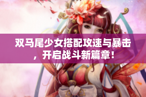 双马尾少女搭配攻速与暴击，开启战斗新篇章！