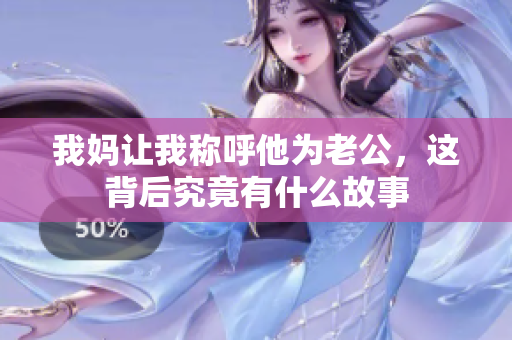 我妈让我称呼他为老公，这背后究竟有什么故事