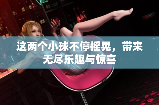 这两个小球不停摇晃，带来无尽乐趣与惊喜