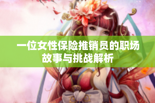 一位女性保险推销员的职场故事与挑战解析