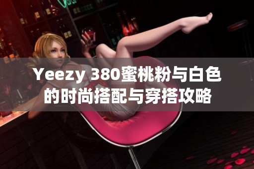 Yeezy 380蜜桃粉与白色的时尚搭配与穿搭攻略