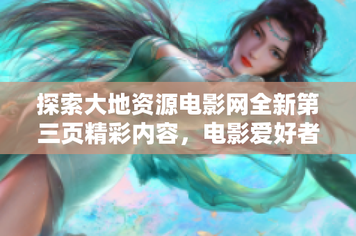 探索大地资源电影网全新第三页精彩内容，电影爱好者必看