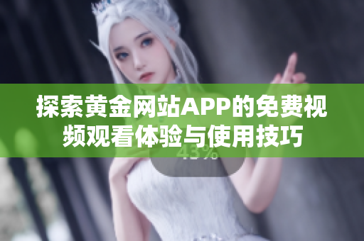 探索黄金网站APP的免费视频观看体验与使用技巧