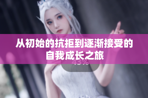 从初始的抗拒到逐渐接受的自我成长之旅