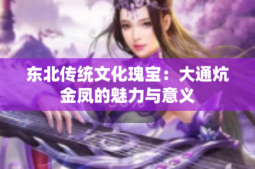 东北传统文化瑰宝：大通炕金凤的魅力与意义