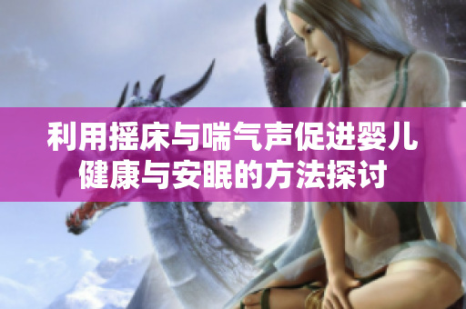 利用摇床与喘气声促进婴儿健康与安眠的方法探讨