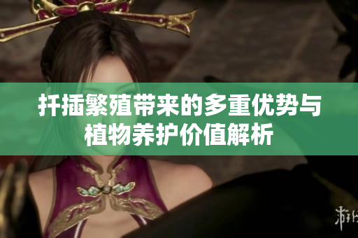 扦插繁殖带来的多重优势与植物养护价值解析