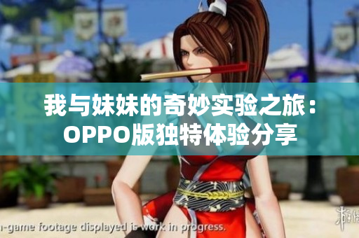 我与妹妹的奇妙实验之旅：OPPO版独特体验分享