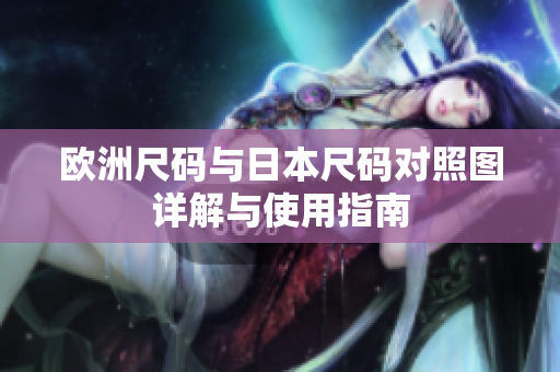 欧洲尺码与日本尺码对照图详解与使用指南