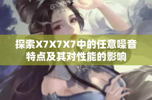 探索X7X7X7中的任意噪音特点及其对性能的影响