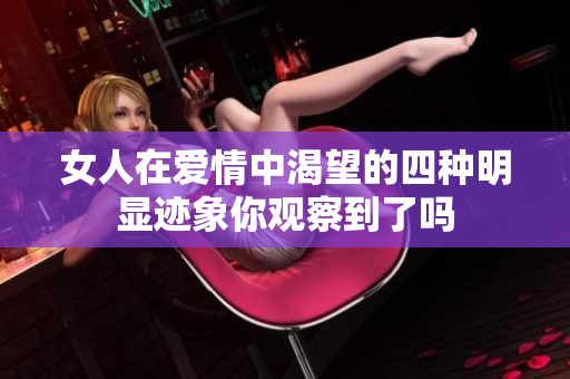 女人在爱情中渴望的四种明显迹象你观察到了吗