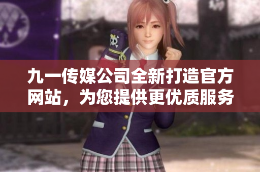九一传媒公司全新打造官方网站，为您提供更优质服务