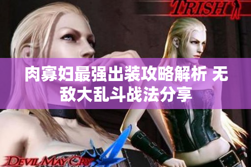 肉寡妇最强出装攻略解析 无敌大乱斗战法分享