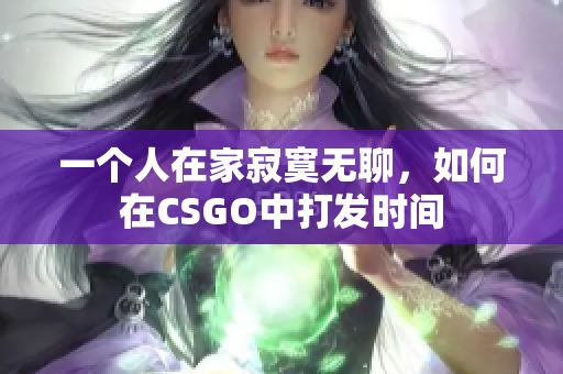 一个人在家寂寞无聊，如何在CSGO中打发时间