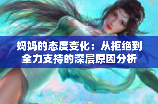 妈妈的态度变化：从拒绝到全力支持的深层原因分析
