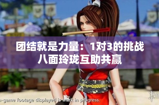 团结就是力量：1对3的挑战八面玲珑互助共赢