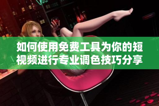 如何使用免费工具为你的短视频进行专业调色技巧分享