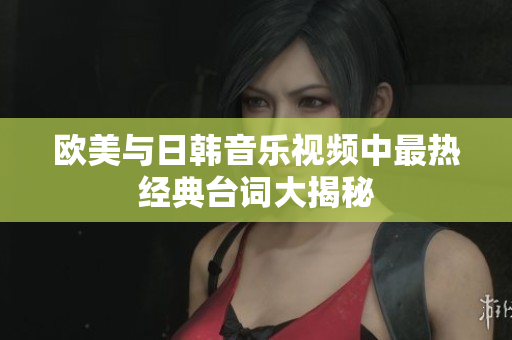 欧美与日韩音乐视频中最热经典台词大揭秘