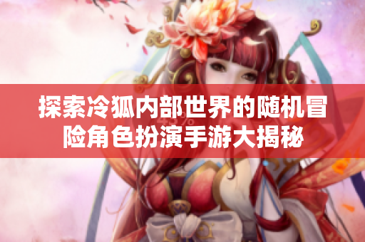 探索冷狐内部世界的随机冒险角色扮演手游大揭秘