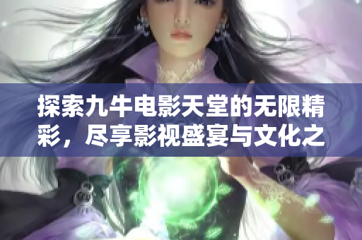 探索九牛电影天堂的无限精彩，尽享影视盛宴与文化之旅