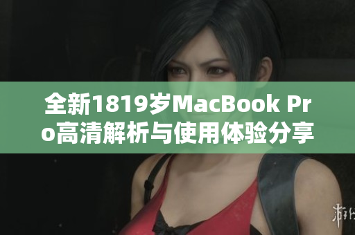 全新1819岁MacBook Pro高清解析与使用体验分享