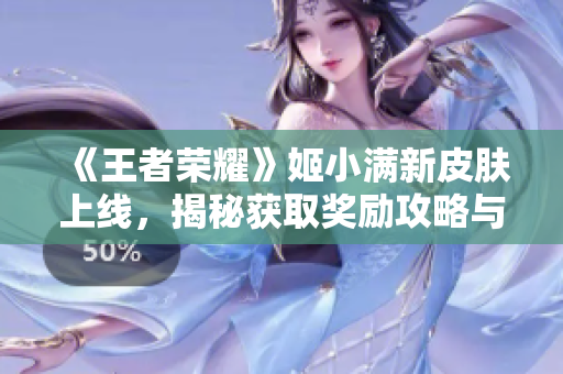 《王者荣耀》姬小满新皮肤上线，揭秘获取奖励攻略与玩法技巧