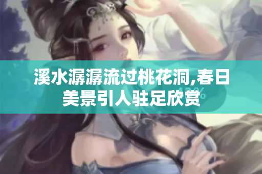 溪水潺潺流过桃花洞,春日美景引人驻足欣赏