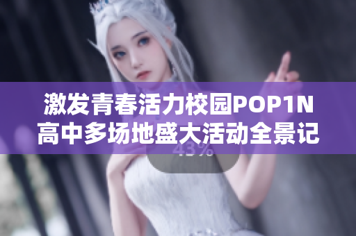 激发青春活力校园POP1N高中多场地盛大活动全景记录