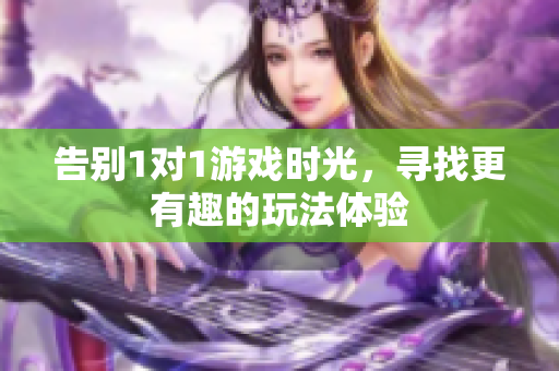 告别1对1游戏时光，寻找更有趣的玩法体验