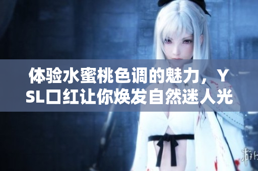 体验水蜜桃色调的魅力，YSL口红让你焕发自然迷人光彩