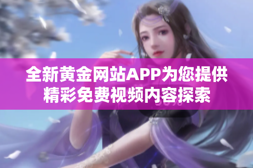 全新黄金网站APP为您提供精彩免费视频内容探索