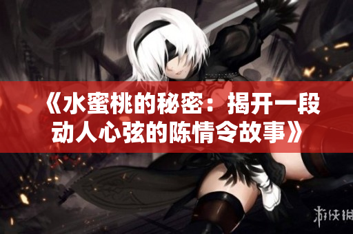 《水蜜桃的秘密：揭开一段动人心弦的陈情令故事》