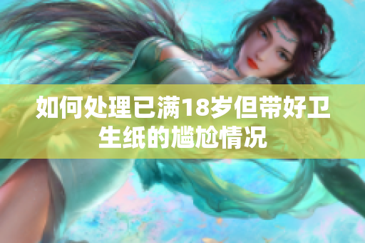 如何处理已满18岁但带好卫生纸的尴尬情况
