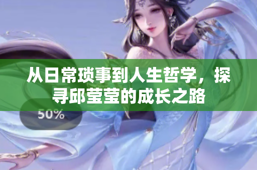 从日常琐事到人生哲学，探寻邱莹莹的成长之路
