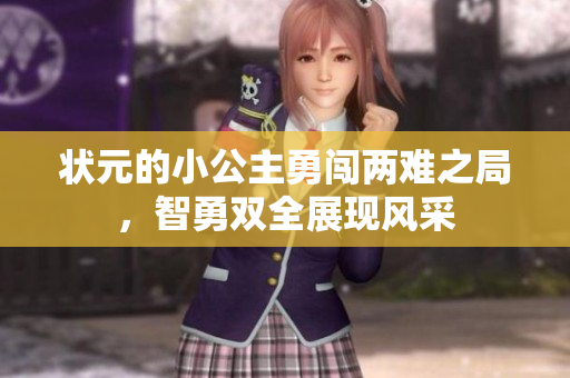 状元的小公主勇闯两难之局，智勇双全展现风采