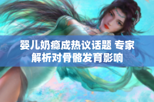 婴儿奶瘾成热议话题 专家解析对骨骼发育影响