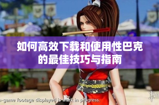 如何高效下载和使用性巴克的最佳技巧与指南